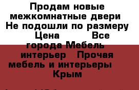 Продам новые межкомнатные двери .Не подошли по размеру. › Цена ­ 500 - Все города Мебель, интерьер » Прочая мебель и интерьеры   . Крым